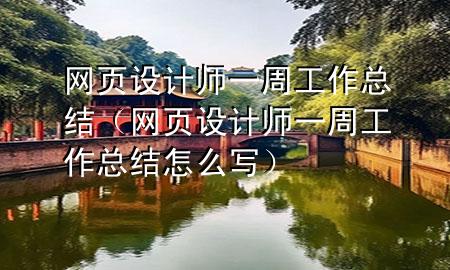 网页设计师一周工作总结（网页设计师一周工作总结怎么写）