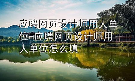 应聘网页设计师用人单位-应聘网页设计师用人单位怎么填