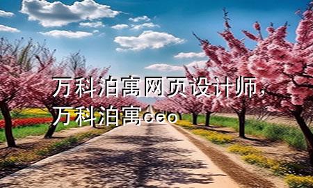 万科泊寓网页设计师，万科泊寓ceo