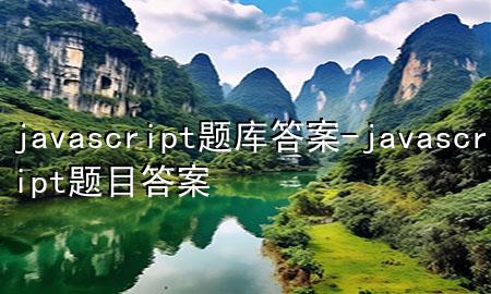 javascript题库答案-javascript题目答案