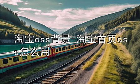 淘宝css背景-淘宝首页css怎么用