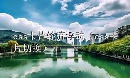 css卡片轮流浮动（css 卡片切换）