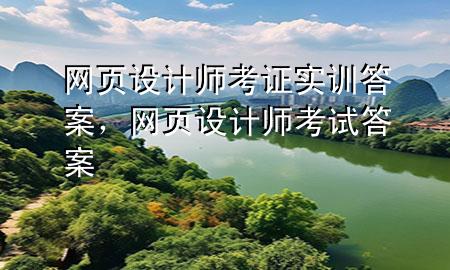 网页设计师考证实训答案，网页设计师考试答案