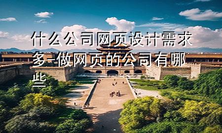 什么公司网页设计需求多-做网页的公司有哪些