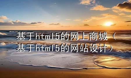 基于html5的网上商城（基于html5的网站设计）