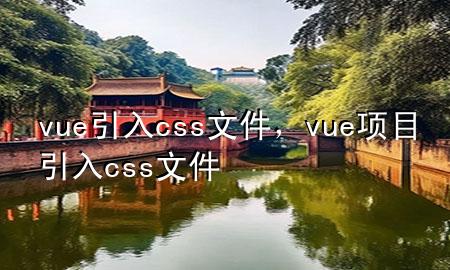 vue引入css文件，vue项目引入css文件