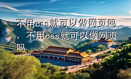 不用css就可以做网页吗，不用css就可以做网页吗