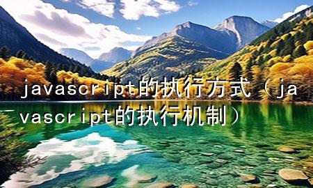 javascript的执行方式（javascript的执行机制）