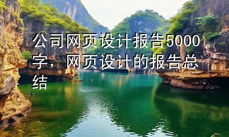 公司网页设计报告5000字，网页设计的报告总结