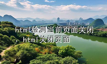 html检测当前页面关闭，html 关闭页面