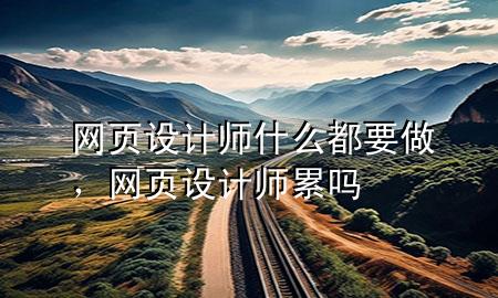 网页设计师什么都要做，网页设计师累吗