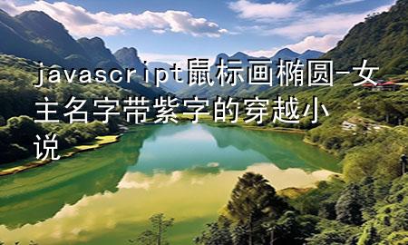 javascript鼠标画椭圆-女主名字带紫字的穿越小说