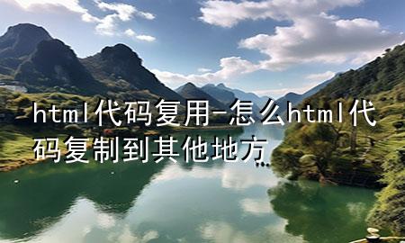 html代码复用-怎么html代码复制到其他地方