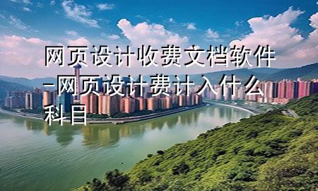 网页设计收费文档软件-网页设计费计入什么科目