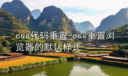 css代码重置-css重置浏览器的默认样式