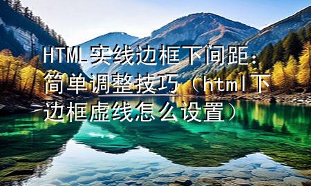 HTML实线边框下间距：简单调整技巧（html下边框虚线怎么设置）