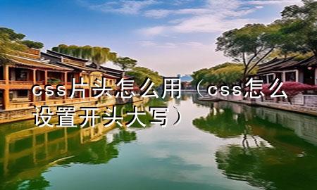 css片头怎么用（css怎么设置开头大写）