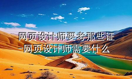 网页设计师要考那些证-网页设计师需要什么