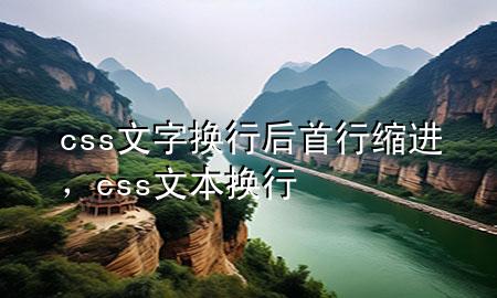 css文字换行后首行缩进，css 文本换行