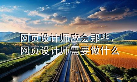 网页设计师应会那些，网页设计师需要做什么