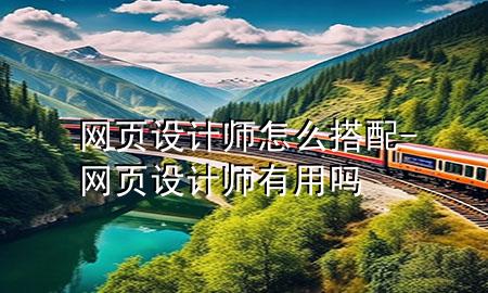 网页设计师怎么搭配-网页设计师有用吗