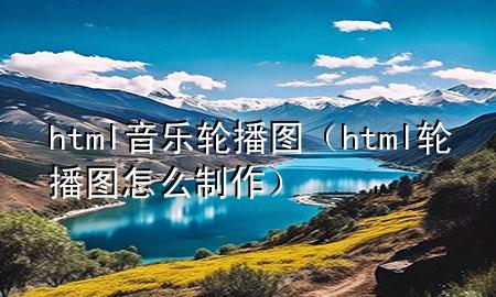 html音乐轮播图（html轮播图怎么制作）