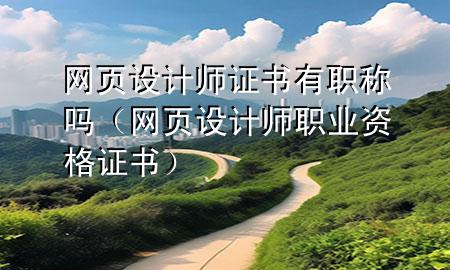 网页设计师证书有职称吗（网页设计师职业资格证书）