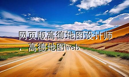 网页版高德地图设计师，高德地图web