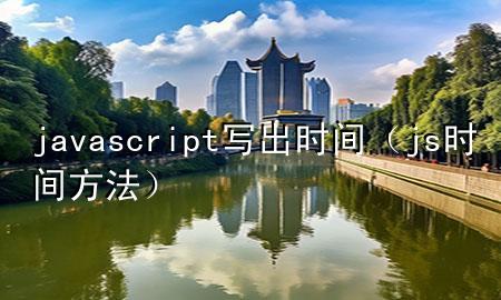 javascript写出时间（js时间方法）