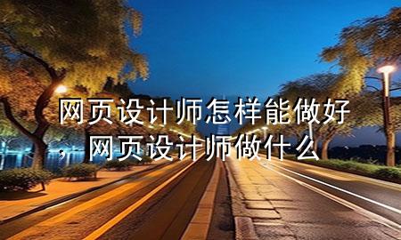 网页设计师怎样能做好，网页设计师做什么