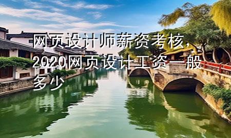 网页设计师薪资考核，2020网页设计工资一般多少