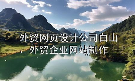 外贸网页设计公司白山，外贸企业网站制作