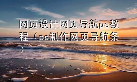 网页设计网页导航ps教程（ps制作网页导航条）