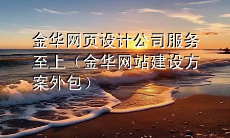 金华网页设计公司服务至上（金华网站建设方案外包）