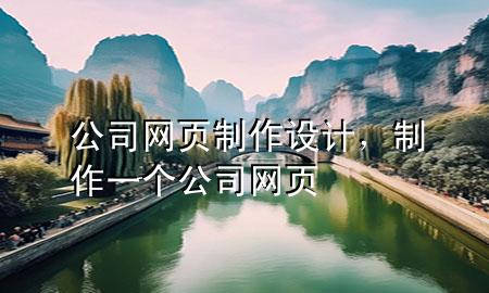 公司网页制作设计，制作一个公司网页