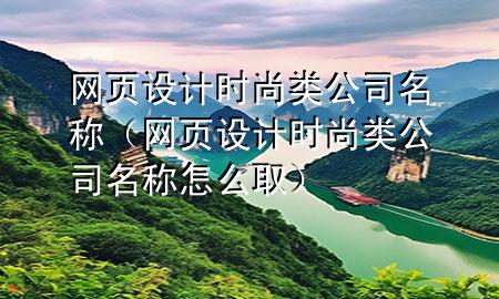 网页设计时尚类公司名称（网页设计时尚类公司名称怎么取）