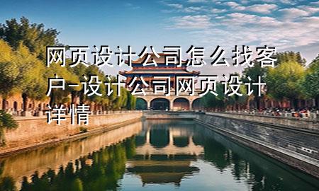 网页设计公司怎么找客户-设计公司网页设计详情