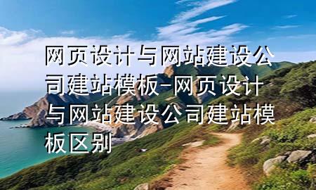 网页设计与网站建设公司建站模板-网页设计与网站建设公司建站模板区别