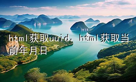 html获取uuid，html获取当前年月日