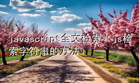 javascript全文检索（js检索字符串的方法）