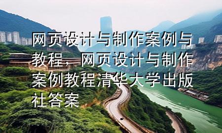 网页设计与制作案例与教程，网页设计与制作案例教程清华大学出版社答案