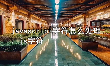 javascript字符怎么处理，js 字符