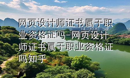 网页设计师证书属于职业资格证吗-网页设计师证书属于职业资格证吗知乎