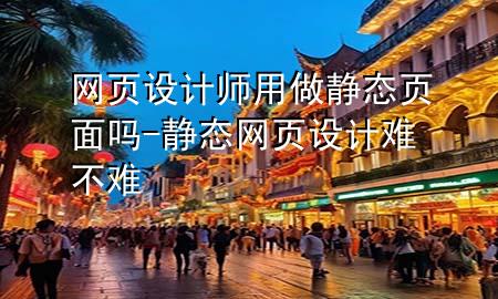 网页设计师用做静态页面吗-静态网页设计难不难