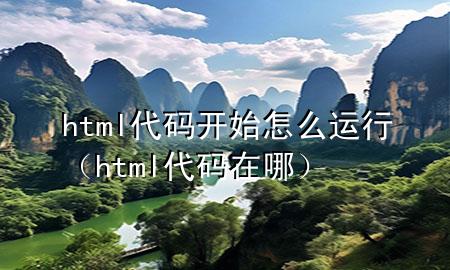 html代码开始怎么运行（html代码在哪）