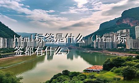 html标签是什么（html标签都有什么）