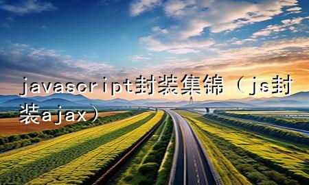 javascript封装集锦（js封装ajax）