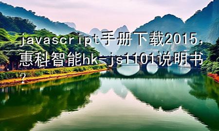 javascript手册下载2015，惠科智能hk-js1101说明书？