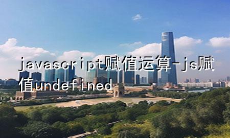 javascript赋值运算-js赋值undefined