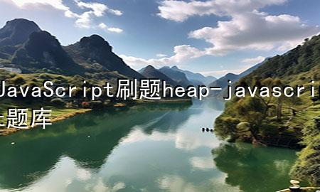 JavaScript刷题heap-javascript题库